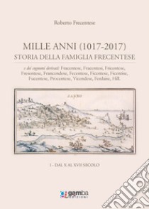 Mille anni (1017-2017). Storia della famiglia Frecentese e dei cognomi derivati. Vol. 1: Dal X al XVII secolo libro di Frecentese Roberto