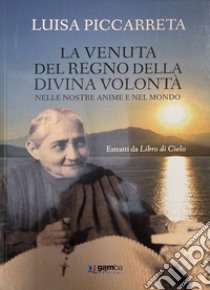 LA venuta del regno della Divina Volontà nelle nostre anime e nel mondo. Estratti da Libro di cielo libro di Piccarreta Luisa