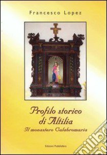 Profilo storico di Altilia. Il Monastero Calabro Maria libro di Lopez Francesco