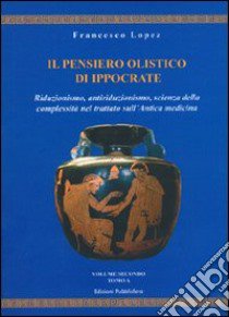 Il pensiero olistico di Ippocrate. Vol. 2: Riduzionismo, antiriduzionismo, scienza della complessità nel trattato sull'Antica medicina libro di Lopez Francesco