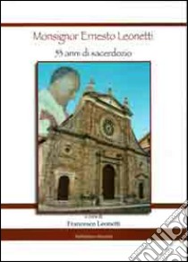 Monsignor Ernesto Leonetti. 53 anni di sacerdozio libro di Leonetti Francesco