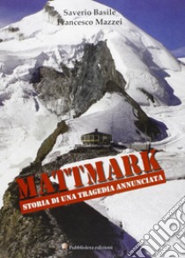 Mattmark. Storia di una tragedia annunciata libro di Basile Saverio; Mazzei Francesco