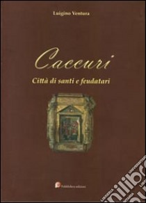 Caccuri. Città di santi e feudatari libro di Ventura Luigino