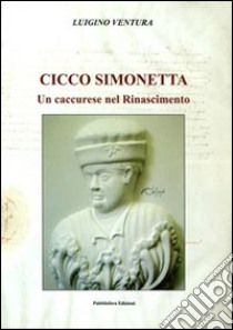 Cicco Simonetta. Un caccurese nel Rinascimento libro di Ventura Luigino