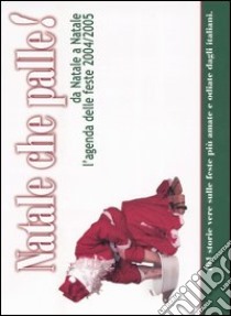 Natale che palle! Da Natale a Natale l'agenda delle feste 2004/2005 libro