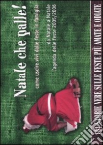 Natale che palle! Come uscire vivi dalle feste in famiglia. Da Natale a Natale l'agenda delle feste 2005/2006 libro