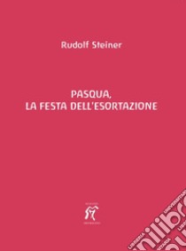 Pasqua, la festa dell'esortazione libro di Steiner Rudolf