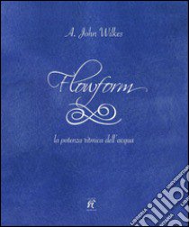 Flowform. La potenza ritmica dell'acqua. Ediz. italiana e inglese libro di Wilkes A. John