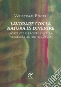 Lavorare con la natura in divenire. Sostanze e processi nella farmacia antroposofica libro di Engel Wolfram