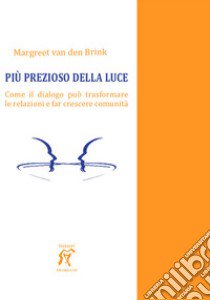 Più prezioso della luce. Come il dialogo può trasformare le relazioni e far crescere comunità libro di Van den Brink Margreet