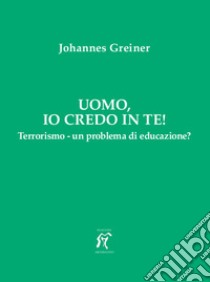 Uomo, io credo in te! Terrorismo - un problema di educazione? libro di Greiner Johannes