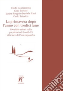 La primavera dopo l'anno con tredici lune. Considerazioni sulla pandemia di Covid-19 alla luce dell'antroposofia libro di Cantamessa Guido; Boriosi Gino; Borghi Laura