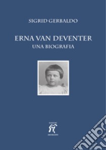 Erna van Deventer. Una biografia libro di Gerbaldo Sigrid