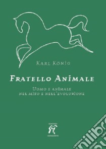 Fratello animale. Uomo e animale nel mito e nell'evoluzione libro di König Karl