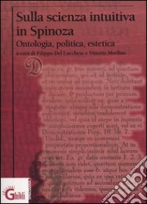 Sulla scienza intuitiva in Spinoza. Ontologia, politica, estetica libro di Del Lucchese F. (cur.); Morfino V. (cur.)