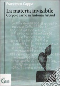 La materia invisibile. Corpo e carne in Antonin Artaud libro di Cappa Francesco