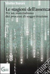 Le stagioni dell'assenza. Per un materialismo dei processi di soggettivazione libro di Baroni Walter