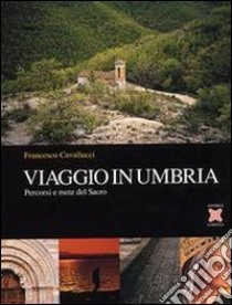 Viaggio in Umbria. Percorsi e mete del Sacro libro di Cavallucci Francesco