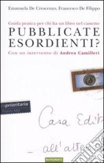 Pubblicate esordienti? Guida pratica per chi ha un libro nel cassetto libro di De Crescenzo Emanuela; De Filippo Francesco