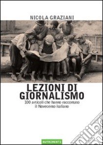 Lezioni di giornalismo. 100 articoli che hanno raccontato il Novecento italiano libro di Graziani Nicola