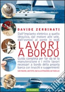 Lavori a bordo. Dall'impianto elettrico a quello idraulico, dal motore alle vele, dall'osmosi al ponte in teak. Guida completa per far da sé la manutenzione... libro di Zerbinati Davide