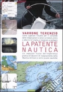 La patente nautica. Come superare l'esame per il comando delle imbarcazioni a vela e a motore, entro e oltre le 12 miglia, e imparare a navigare. Ediz. illustrata libro di Terenzio Varrone