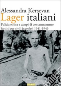 Lager italiani. Pulizia etnica e campi di concentramento fascisti per civili jugoslavi 1941-1943 libro di Kersevan Alessandra