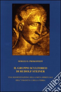 Il gruppo scultoreo di Rudolf Steiner. Una manifestazione della meta spirituale dell'umanità e della terra libro di Prokofieff Sergej O.