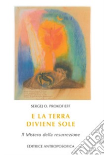 E la terra diviene sole. Il mistero della resurrezione libro di Prokofieff Sergej O.