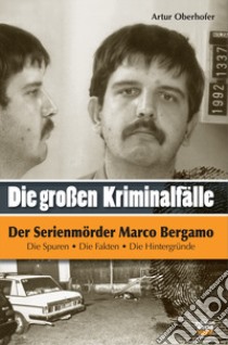 Der Serienmörder Marco Bergamo. Die grossen Kriminalfälle in Südtirol. Vol. 6 libro di Oberhofer Artur