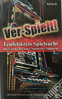 Ver-Spielt! Teufelskreis Spielsucht. Die Geschichte einer Südtiroler Spielerin libro di Sylvia H.