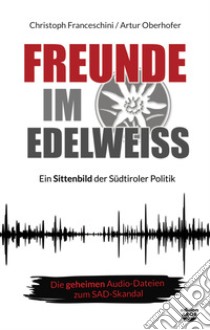 Freunde im Edelweiss. Ein Sittenbild der Südtiroler Politik libro di Franceschini Christoph; Oberhofer Artur