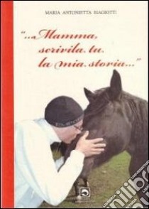 Mamma scrivila tu la mia storia libro di Biagiotti Antonietta