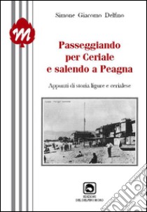 Andando per Ceriale e salendo a Peagna. Appunti di storia ligure e cerialese libro di Delfino Simone G.