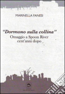 Dormono sulla collina. Omaggio a Spoon River cent'anni dopo libro di Fanesi Marinella