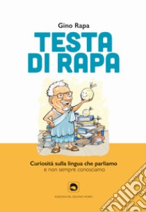 Testa di rapa. Curiosità sulla lingua che parliamo e non sempre conosciamo libro di Rapa Gino