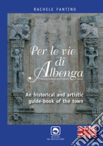 Per le vie di Albenga. An historical and artistic guide-book of the town libro di Fantino Rachele