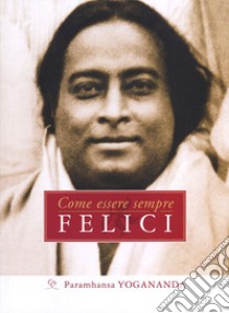 Come essere sempre felici libro di Paramhansa Yogananda (Swami)