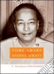 Come amare ed essere amati. Ediz. multilingue libro di Paramhansa Yogananda (Swami); Ellero M. (cur.)