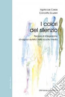 I colori del silenzio. Percorsi di integrazione di ragazzi autistici nella scuola media libro di Las Casas Agata - Scuderi Concetta