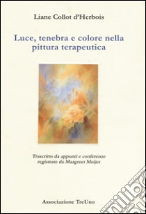 Luce, tenebra e colore nella pittura terapeutica. Trascritto da appunti e conferenze registrate di Margreet Meijer libro di Collot D'Herbois Liane