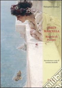 Arria Marcella. Ricordo di Pompei libro di Gautier Théophile; Jacobelli L. (cur.)