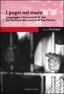 I pugni nel muro. Linguaggio e frammenti di vita dei detenuti del carcere di San Vittore libro