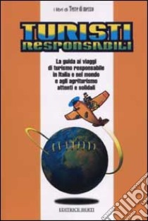 Turisti responsabili. La guida ai viaggi di turismo responsabile in Italia e nel mondo e agli agriturismo attenti e solidali libro di Di Maria Umberto - Melloni Silvia