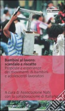 Bambini al lavoro: scandalo e riscatto. Proposte e esperienze dei movimenti di bambini e adolescenti lavoratori libro di Associazione Nats (cur.); ItaliaNats (cur.)