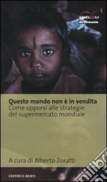 Questo mondo non è in vendita. Come opporsi alle strategie del supermercato mondiale libro di Zoratti A. (cur.)