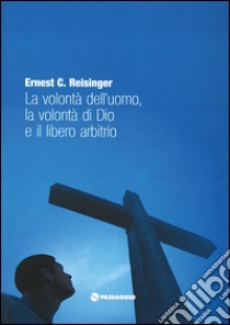 La volontà dell'uomo la volontà di Dio e il libero arbitrio libro di Reisinger Ernest; Piccirillo G. (cur.)