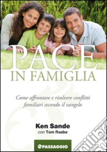 Pace in famiglia. Come affrontare e risolvere conflitti famigliari secondo il Vangelo libro di Sande Ken; Raabe Tom; Giuliani R. (cur.)