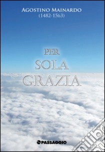 Per sola grazia libro di Mainardo Agostino; Giuliani R. (cur.)