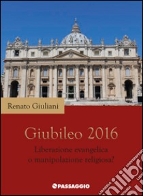 Giubileo 2016. Liberazione evangelica o manipolazione religiosa? libro di Giuliani Renato